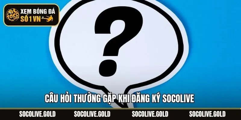 Câu hỏi thường gặp khi đăng ký Socolive