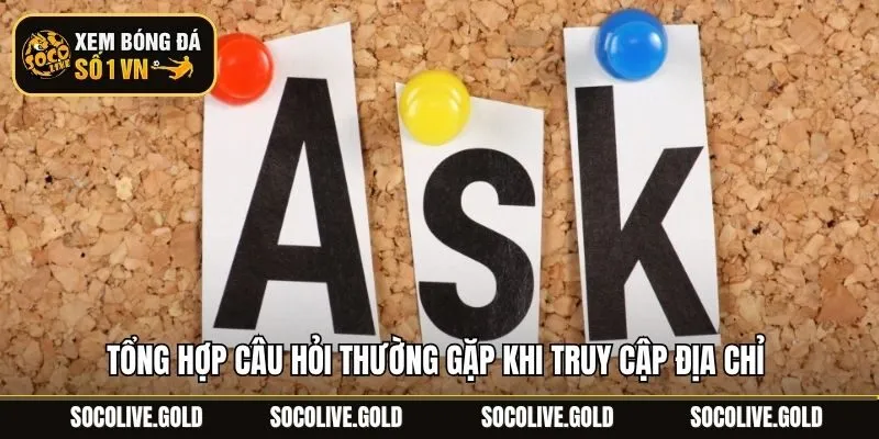 Tổng hợp Câu hỏi thường gặp khi truy cập địa chỉ