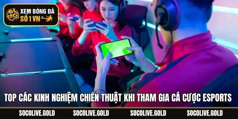 Top các kinh nghiệm chiến thuật khi tham gia cá cược Esports